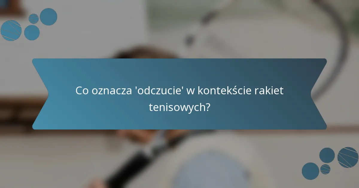 Co oznacza 'odczucie' w kontekście rakiet tenisowych?