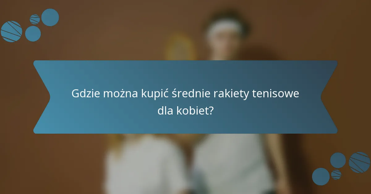 Gdzie można kupić średnie rakiety tenisowe dla kobiet?
