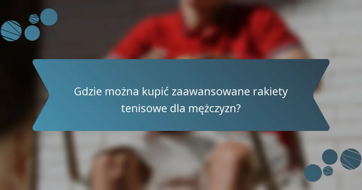 Gdzie można kupić zaawansowane rakiety tenisowe dla mężczyzn?