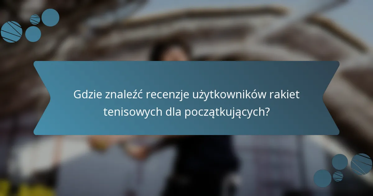 Gdzie znaleźć recenzje użytkowników rakiet tenisowych dla początkujących?