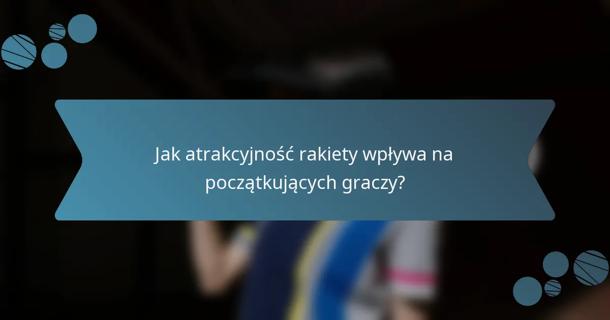 Jak atrakcyjność rakiety wpływa na początkujących graczy?