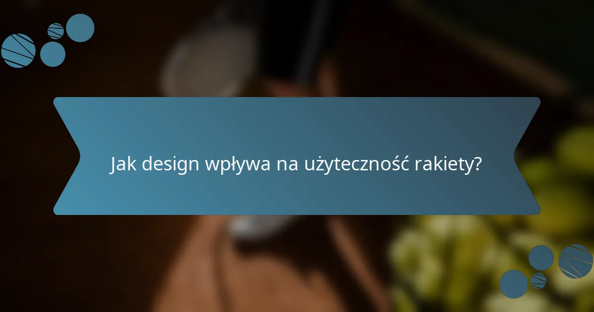 Jak design wpływa na użyteczność rakiety?