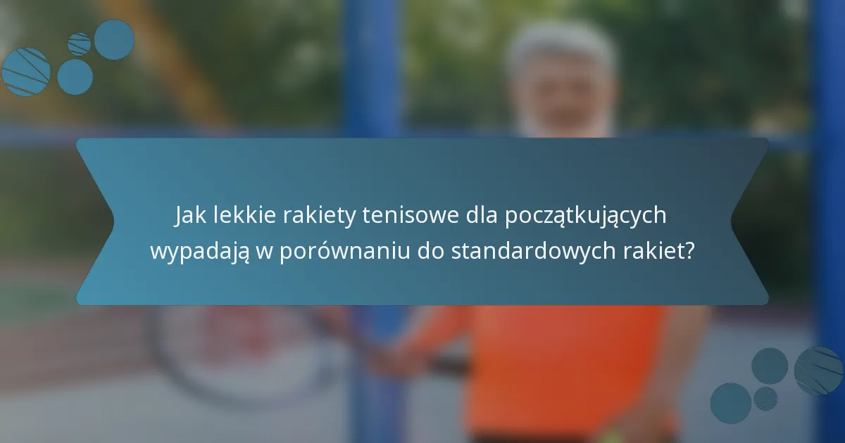 Jak lekkie rakiety tenisowe dla początkujących wypadają w porównaniu do standardowych rakiet?