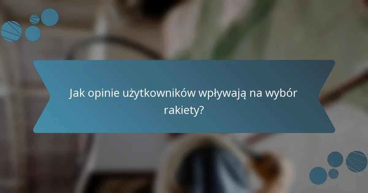Jak opinie użytkowników wpływają na wybór rakiety?