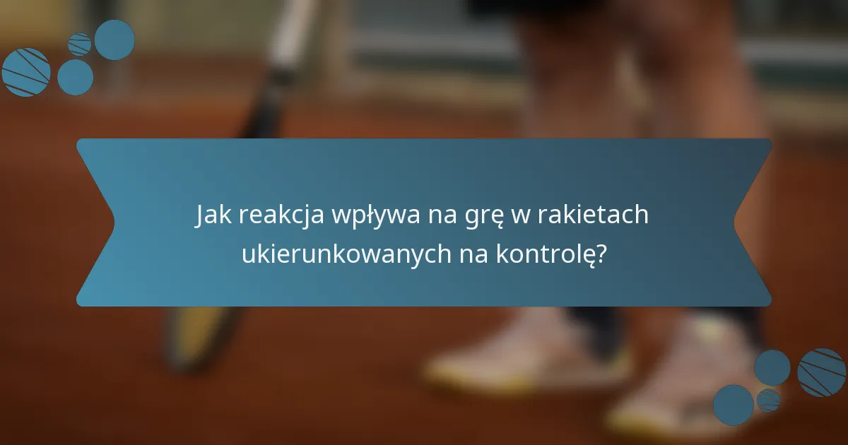 Jak reakcja wpływa na grę w rakietach ukierunkowanych na kontrolę?