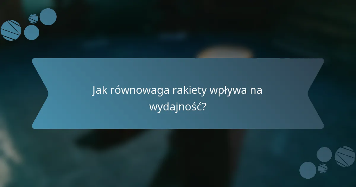 Jak równowaga rakiety wpływa na wydajność?
