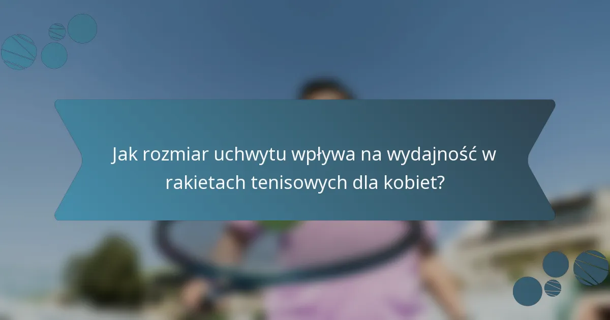 Jak rozmiar uchwytu wpływa na wydajność w rakietach tenisowych dla kobiet?