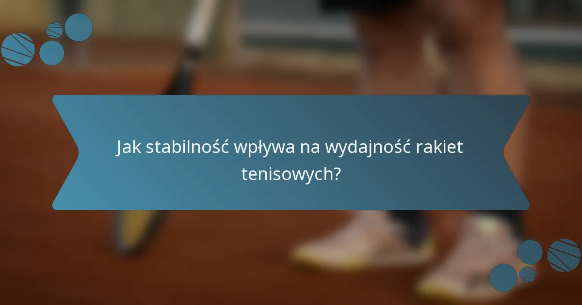 Jak stabilność wpływa na wydajność rakiet tenisowych?