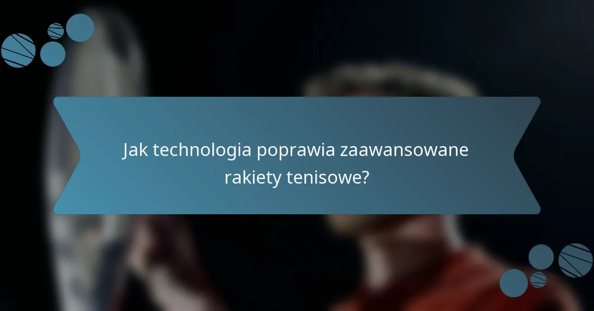 Jak technologia poprawia zaawansowane rakiety tenisowe?