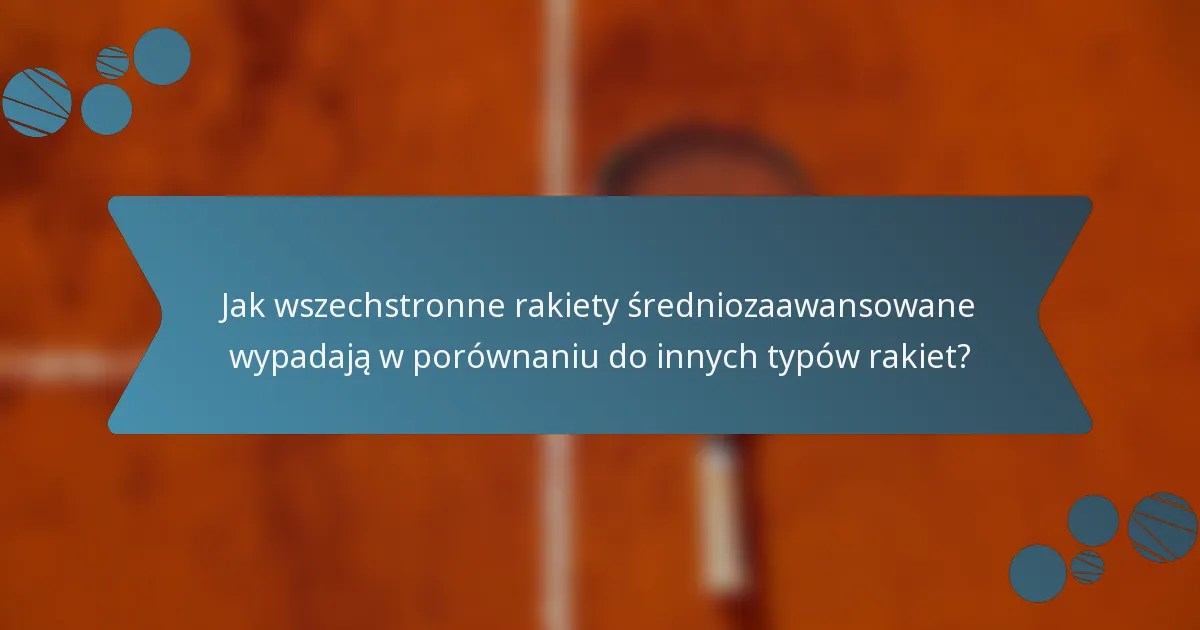 Jak wszechstronne rakiety średniozaawansowane wypadają w porównaniu do innych typów rakiet?