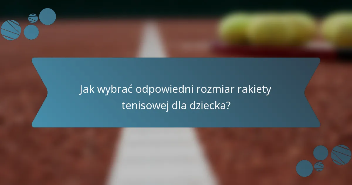 Jak wybrać odpowiedni rozmiar rakiety tenisowej dla dziecka?