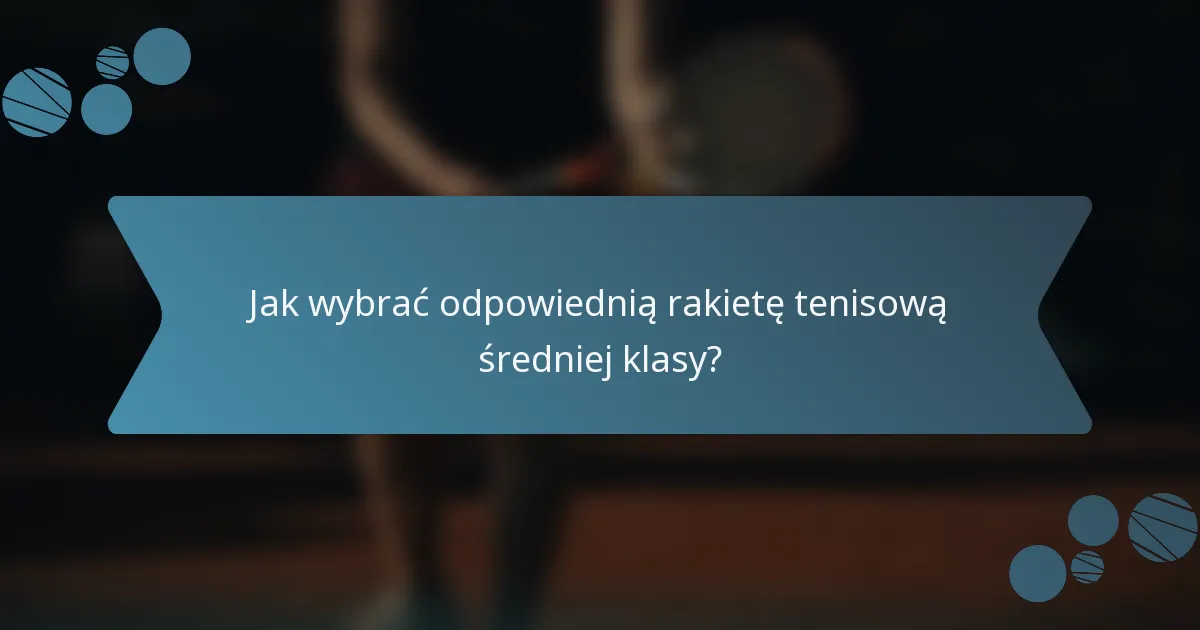 Jak wybrać odpowiednią rakietę tenisową średniej klasy?