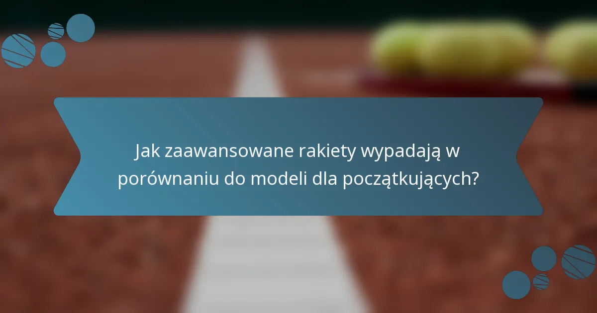 Jak zaawansowane rakiety wypadają w porównaniu do modeli dla początkujących?