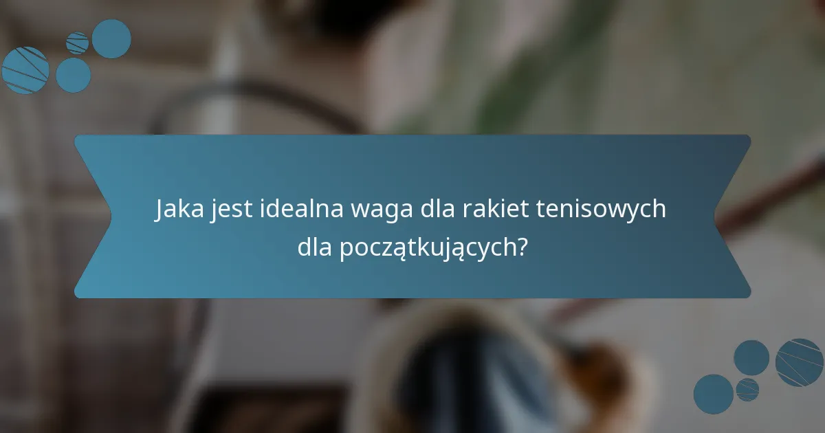 Jaka jest idealna waga dla rakiet tenisowych dla początkujących?