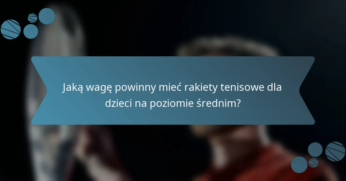 Jaką wagę powinny mieć rakiety tenisowe dla dzieci na poziomie średnim?
