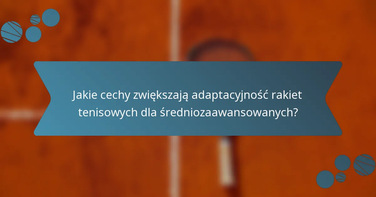 Jakie cechy zwiększają adaptacyjność rakiet tenisowych dla średniozaawansowanych?