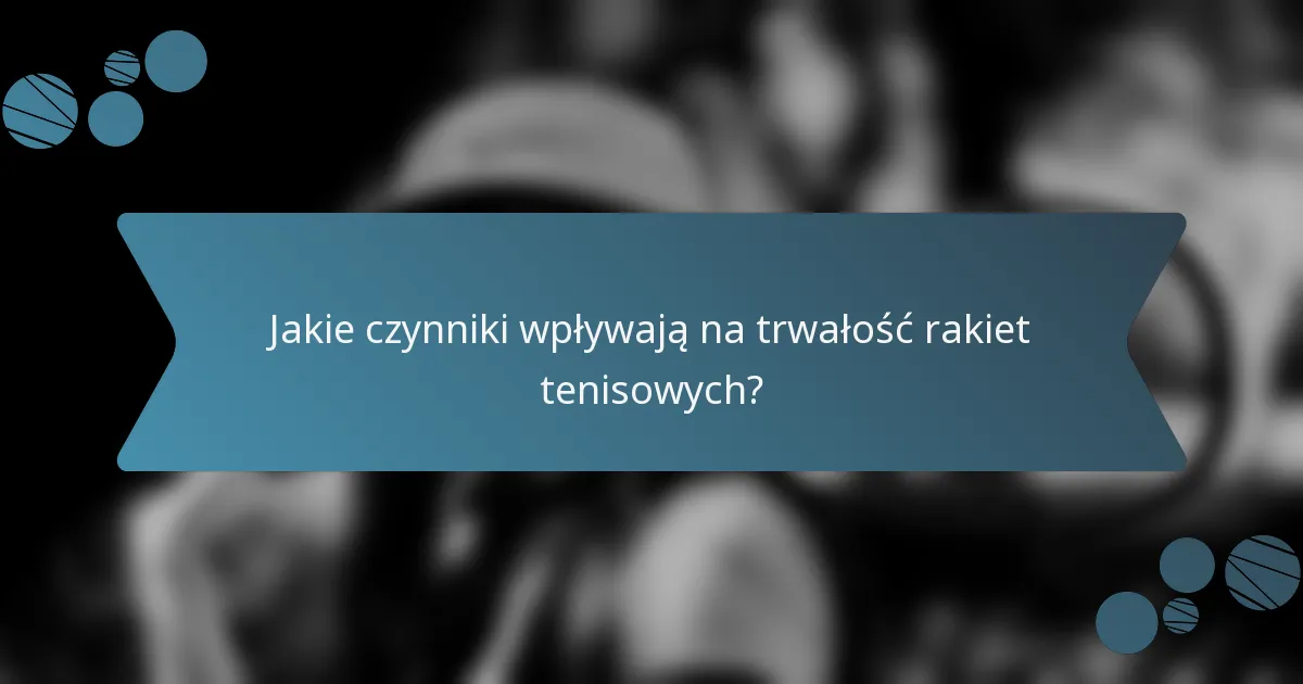 Jakie czynniki wpływają na trwałość rakiet tenisowych?
