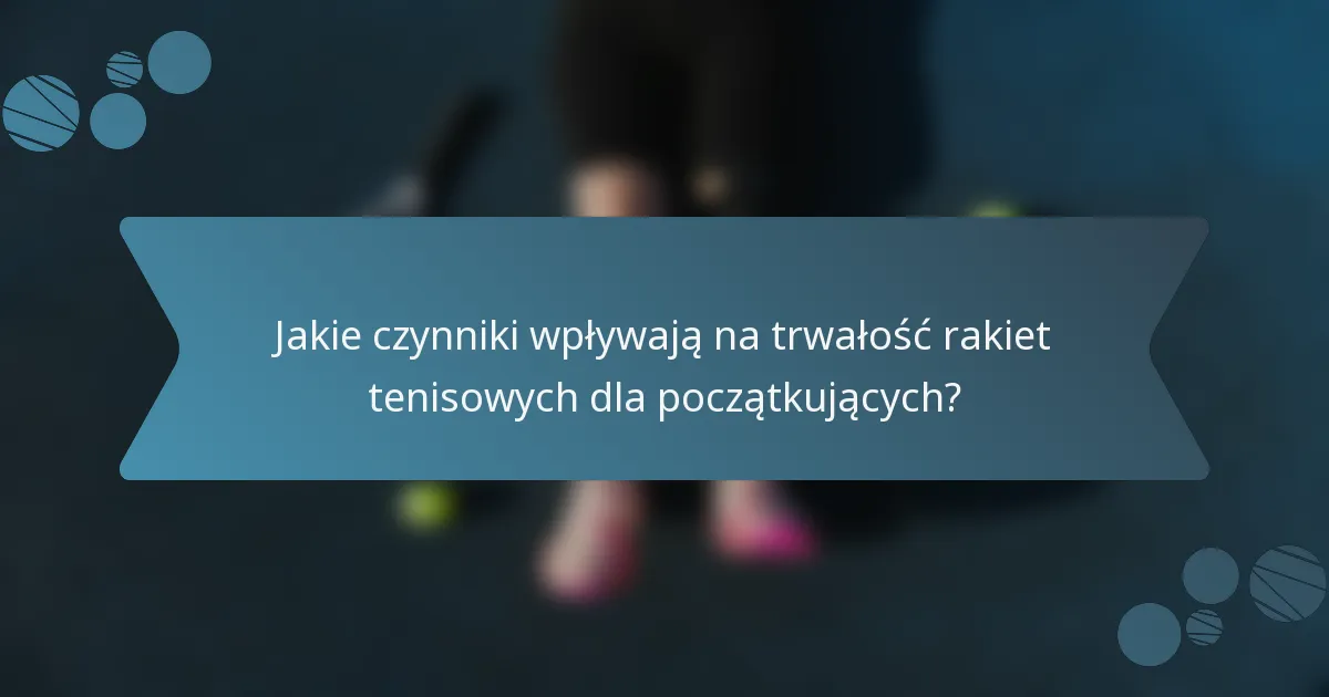 Jakie czynniki wpływają na trwałość rakiet tenisowych dla początkujących?