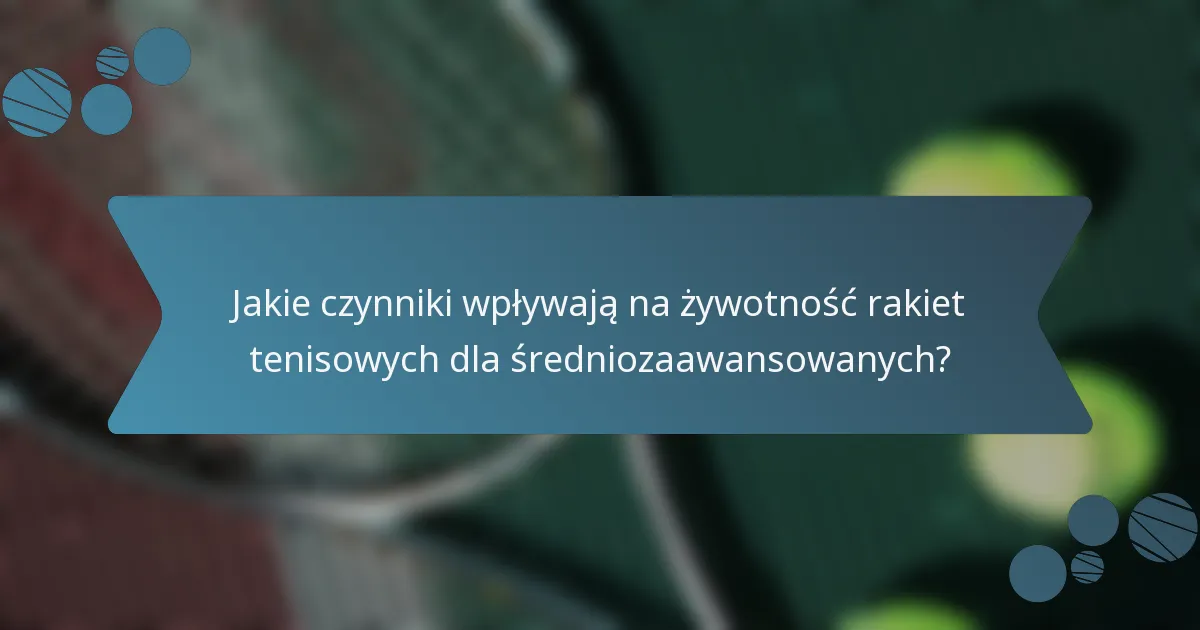 Jakie czynniki wpływają na żywotność rakiet tenisowych dla średniozaawansowanych?
