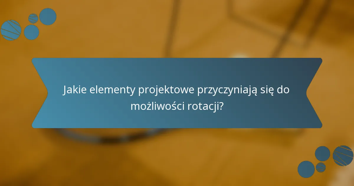 Jakie elementy projektowe przyczyniają się do możliwości rotacji?