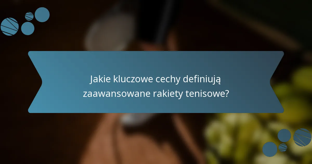 Jakie kluczowe cechy definiują zaawansowane rakiety tenisowe?