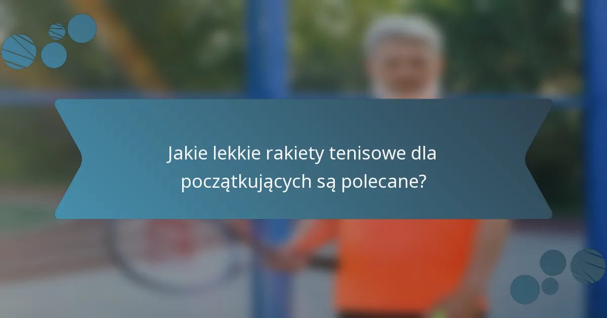Jakie lekkie rakiety tenisowe dla początkujących są polecane?
