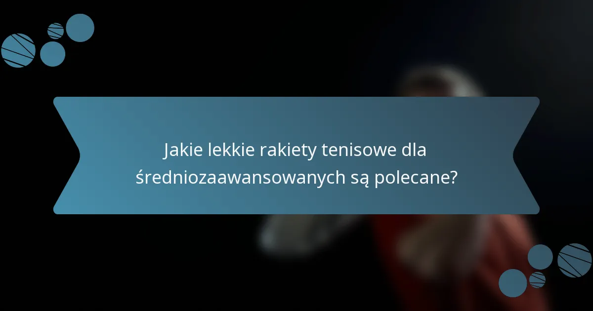 Jakie lekkie rakiety tenisowe dla średniozaawansowanych są polecane?
