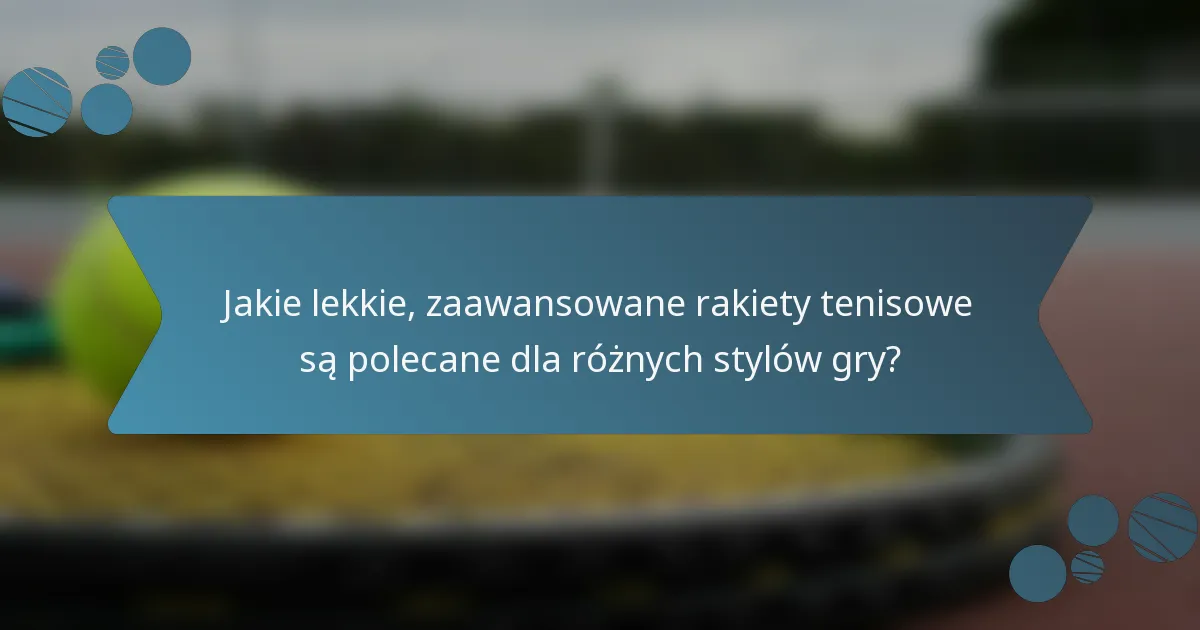 Jakie lekkie, zaawansowane rakiety tenisowe są polecane dla różnych stylów gry?