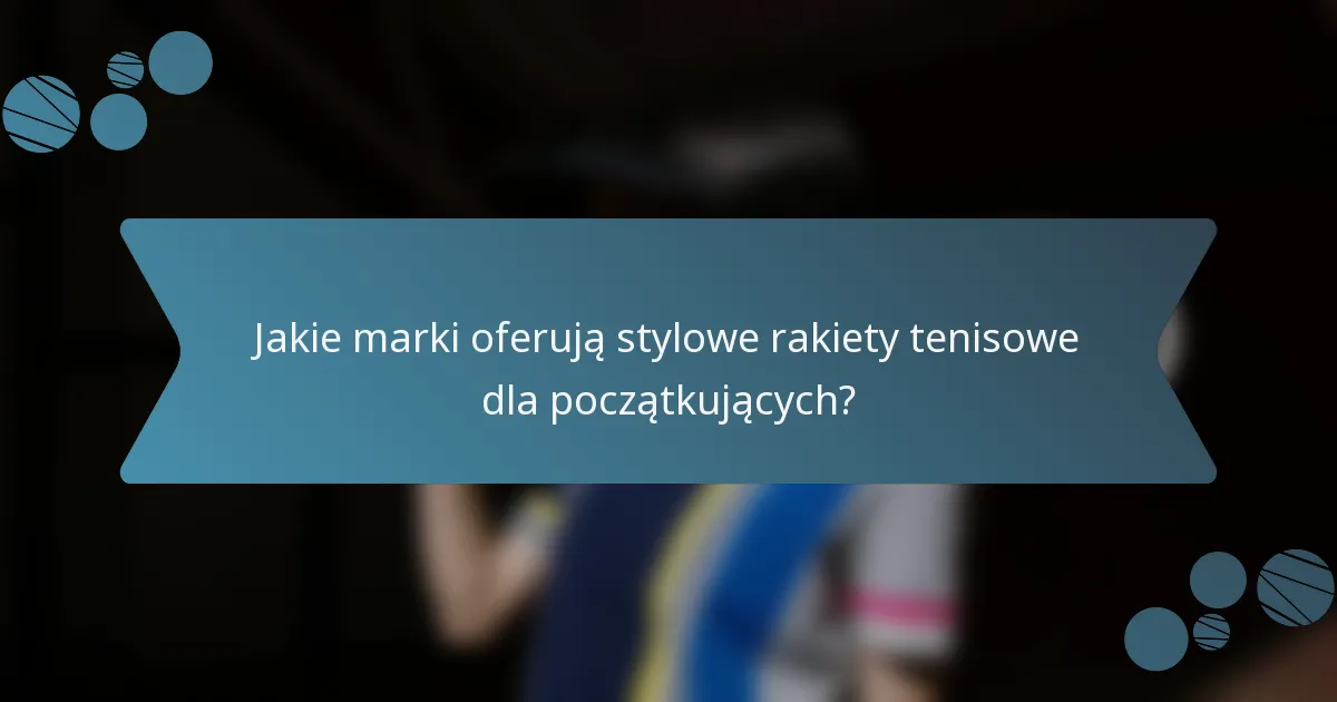Jakie marki oferują stylowe rakiety tenisowe dla początkujących?