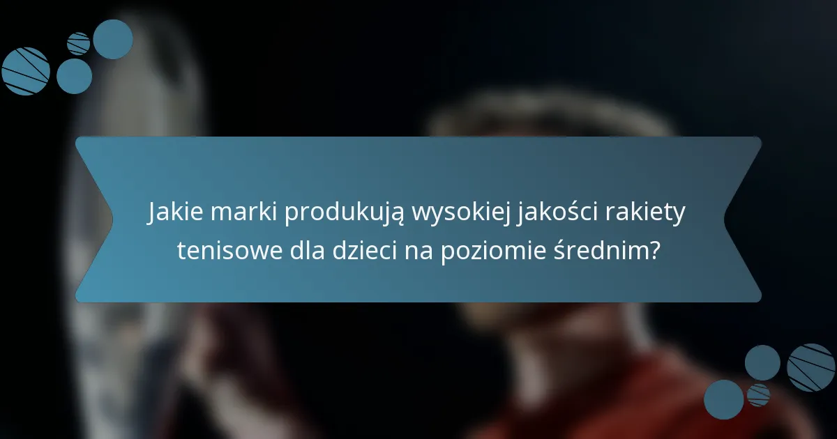 Jakie marki produkują wysokiej jakości rakiety tenisowe dla dzieci na poziomie średnim?