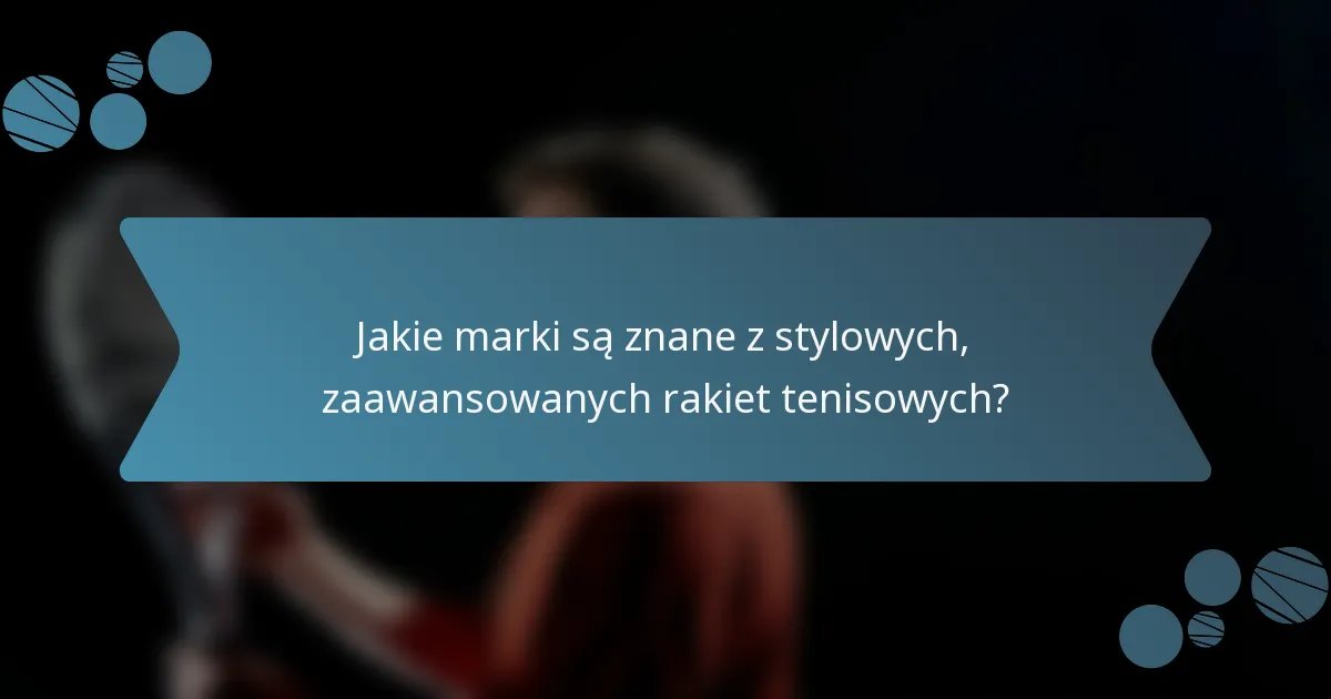 Jakie marki są znane z stylowych, zaawansowanych rakiet tenisowych?
