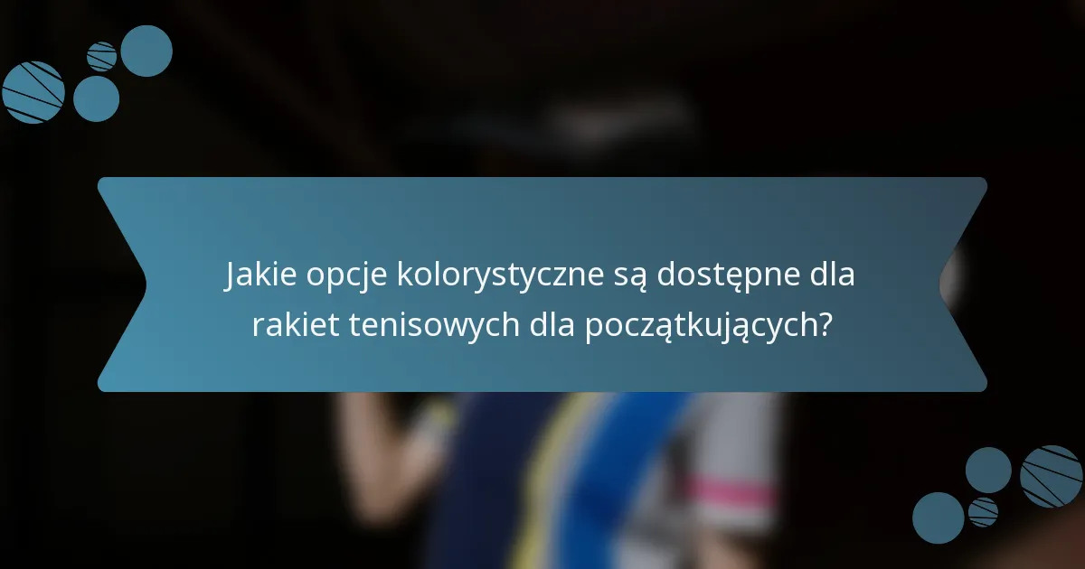 Jakie opcje kolorystyczne są dostępne dla rakiet tenisowych dla początkujących?