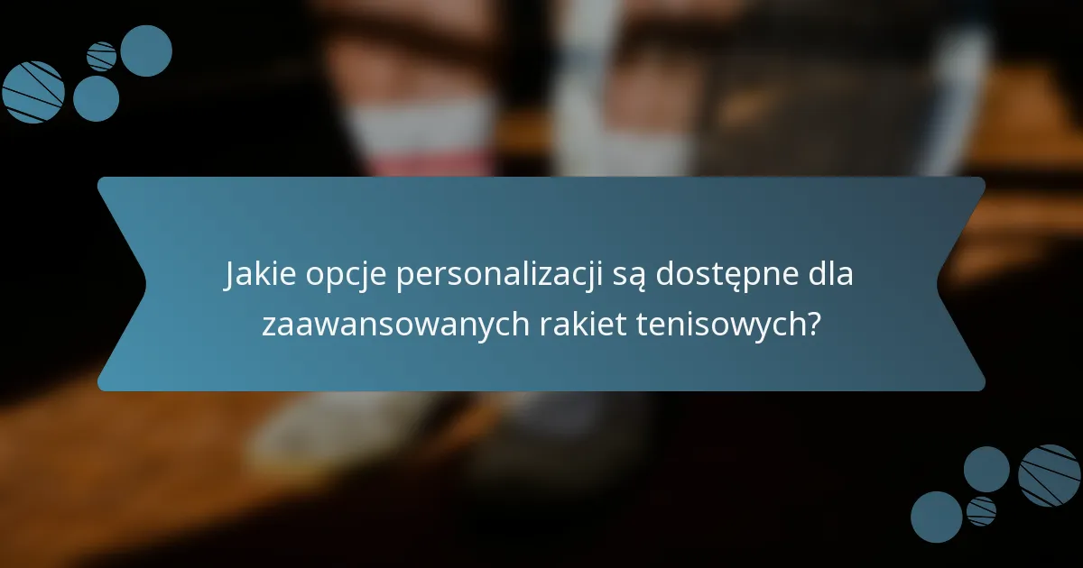 Jakie opcje personalizacji są dostępne dla zaawansowanych rakiet tenisowych?