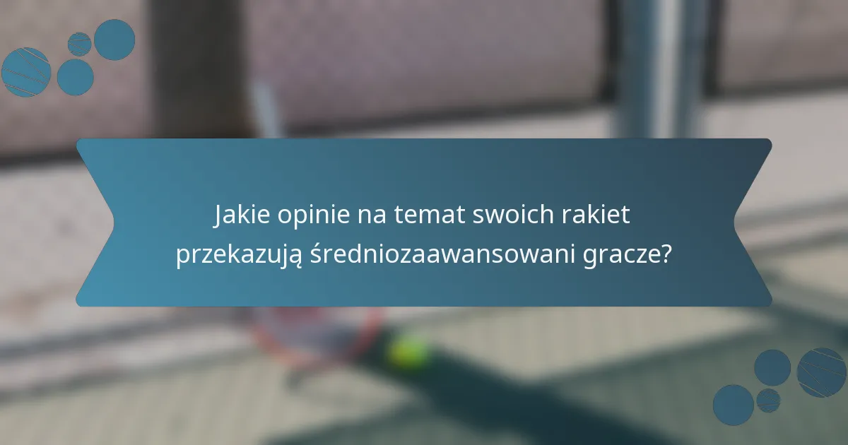 Jakie opinie na temat swoich rakiet przekazują średniozaawansowani gracze?
