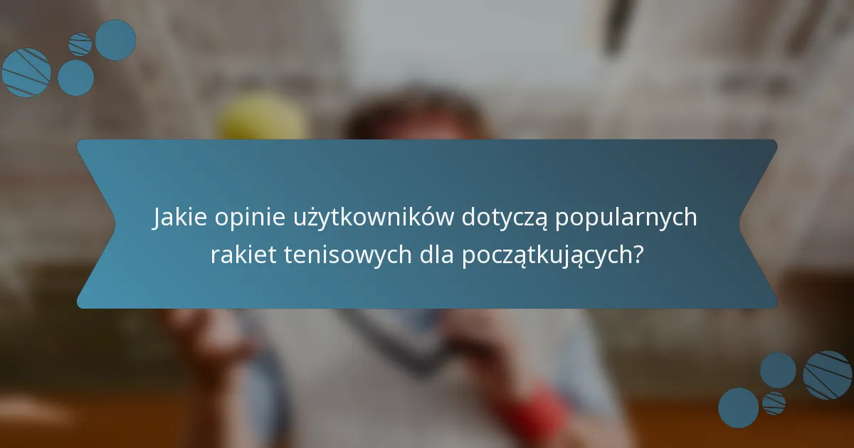 Jakie opinie użytkowników dotyczą popularnych rakiet tenisowych dla początkujących?