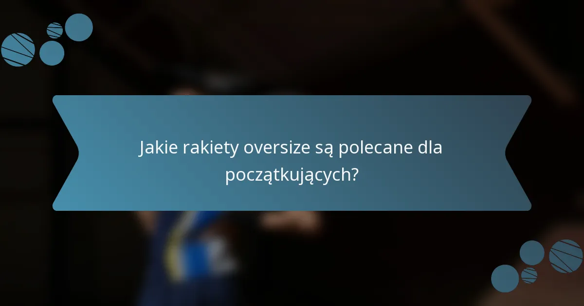 Jakie rakiety oversize są polecane dla początkujących?