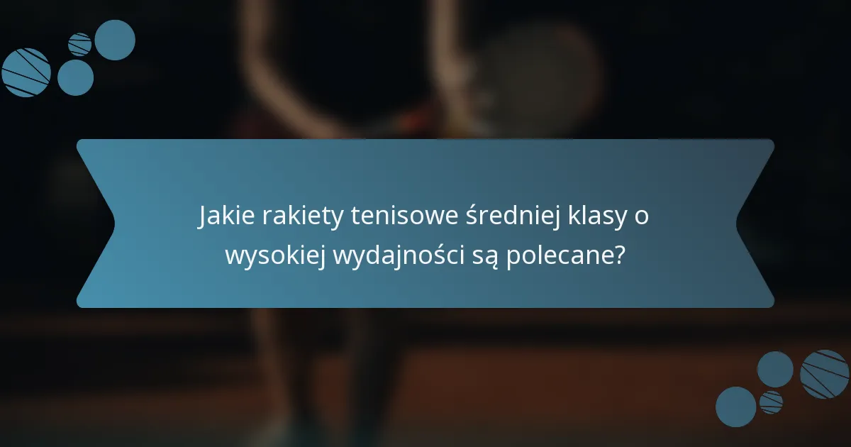 Jakie rakiety tenisowe średniej klasy o wysokiej wydajności są polecane?