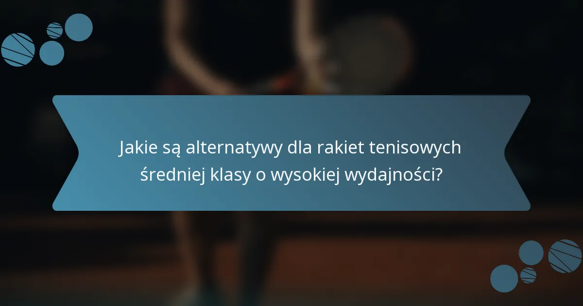 Jakie są alternatywy dla rakiet tenisowych średniej klasy o wysokiej wydajności?