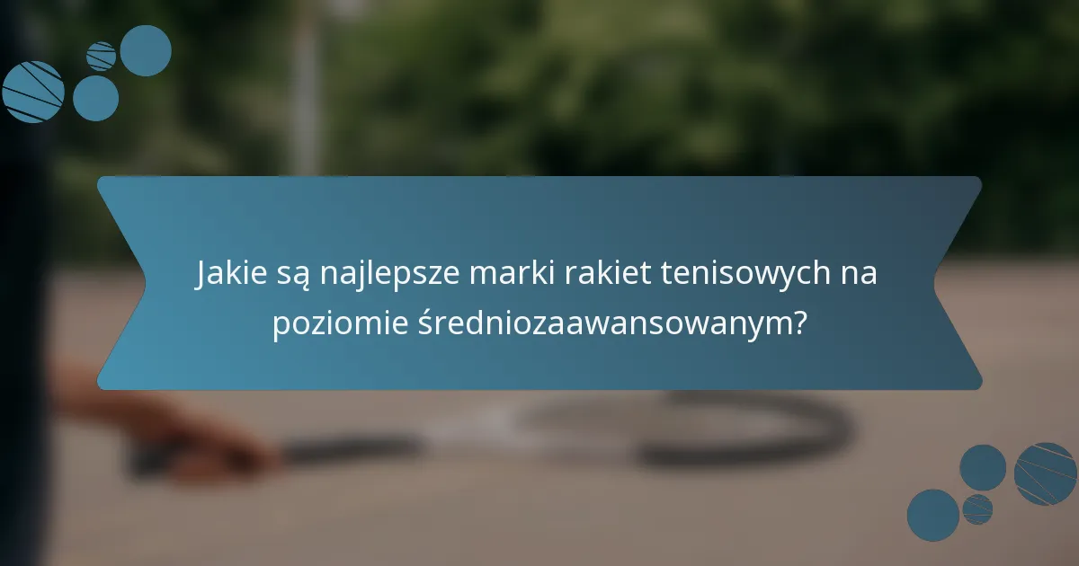 Jakie są najlepsze marki rakiet tenisowych na poziomie średniozaawansowanym?