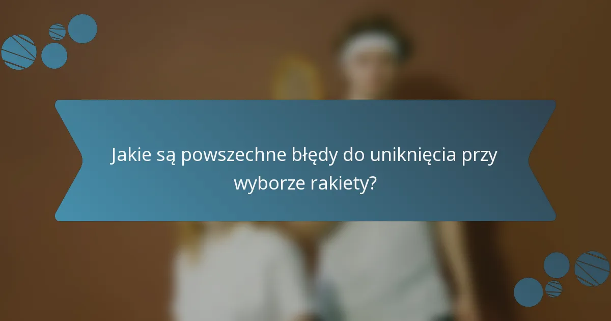 Jakie są powszechne błędy do uniknięcia przy wyborze rakiety?