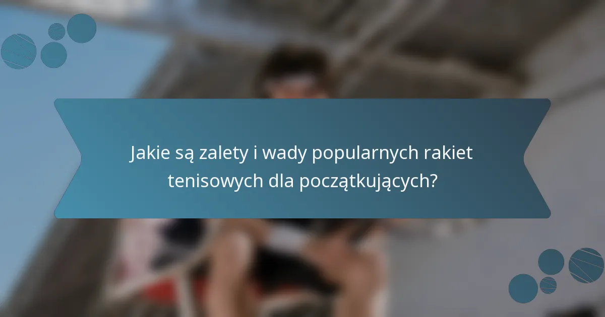 Jakie są zalety i wady popularnych rakiet tenisowych dla początkujących?