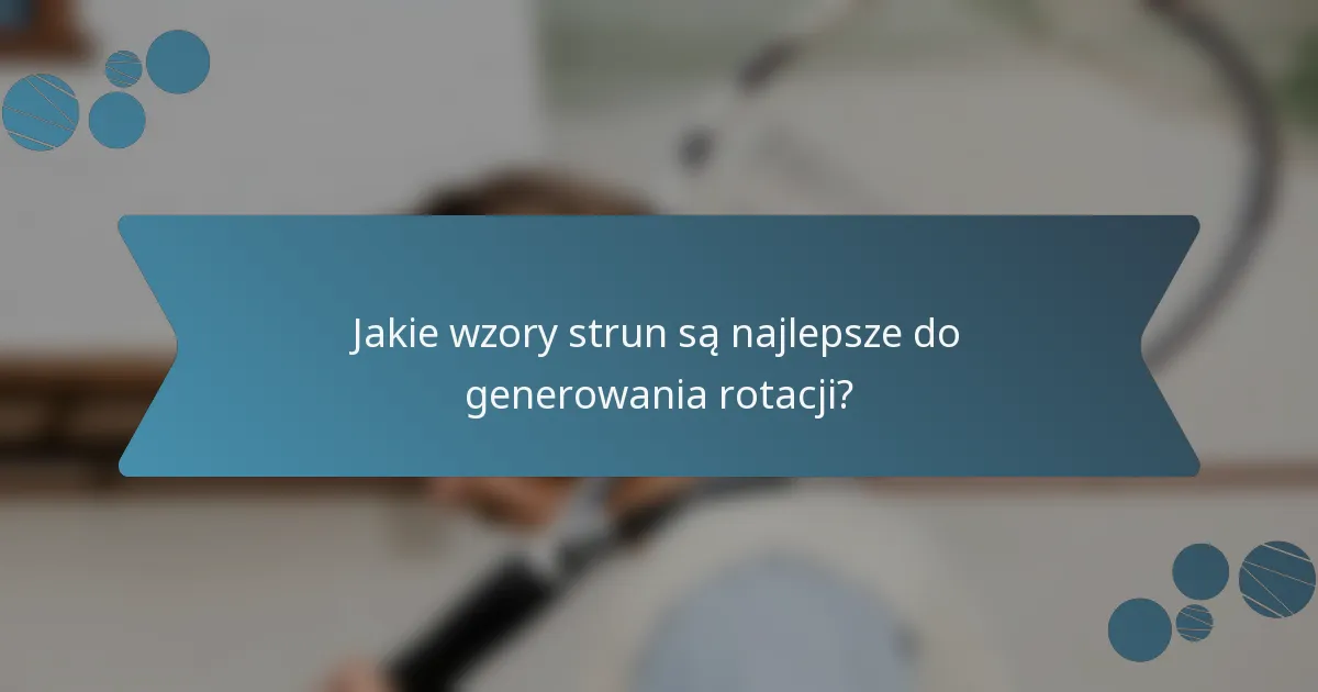 Jakie wzory strun są najlepsze do generowania rotacji?