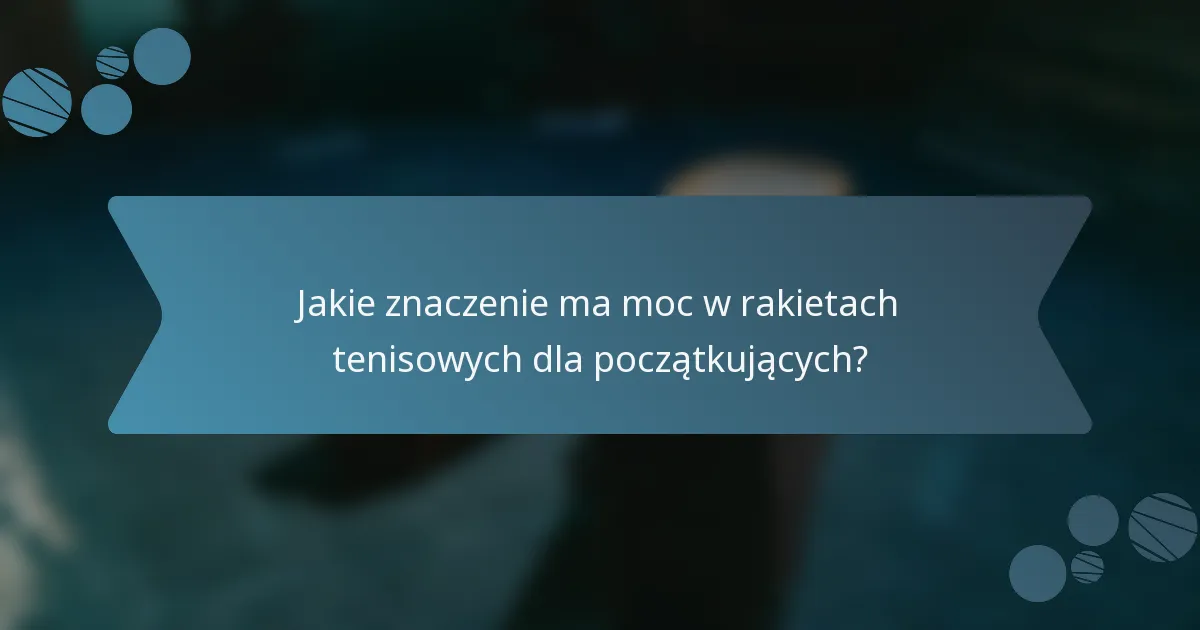 Jakie znaczenie ma moc w rakietach tenisowych dla początkujących?
