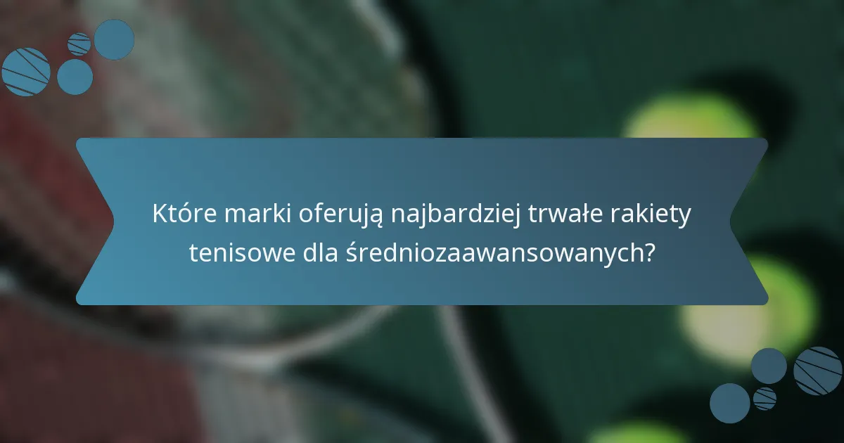 Które marki oferują najbardziej trwałe rakiety tenisowe dla średniozaawansowanych?