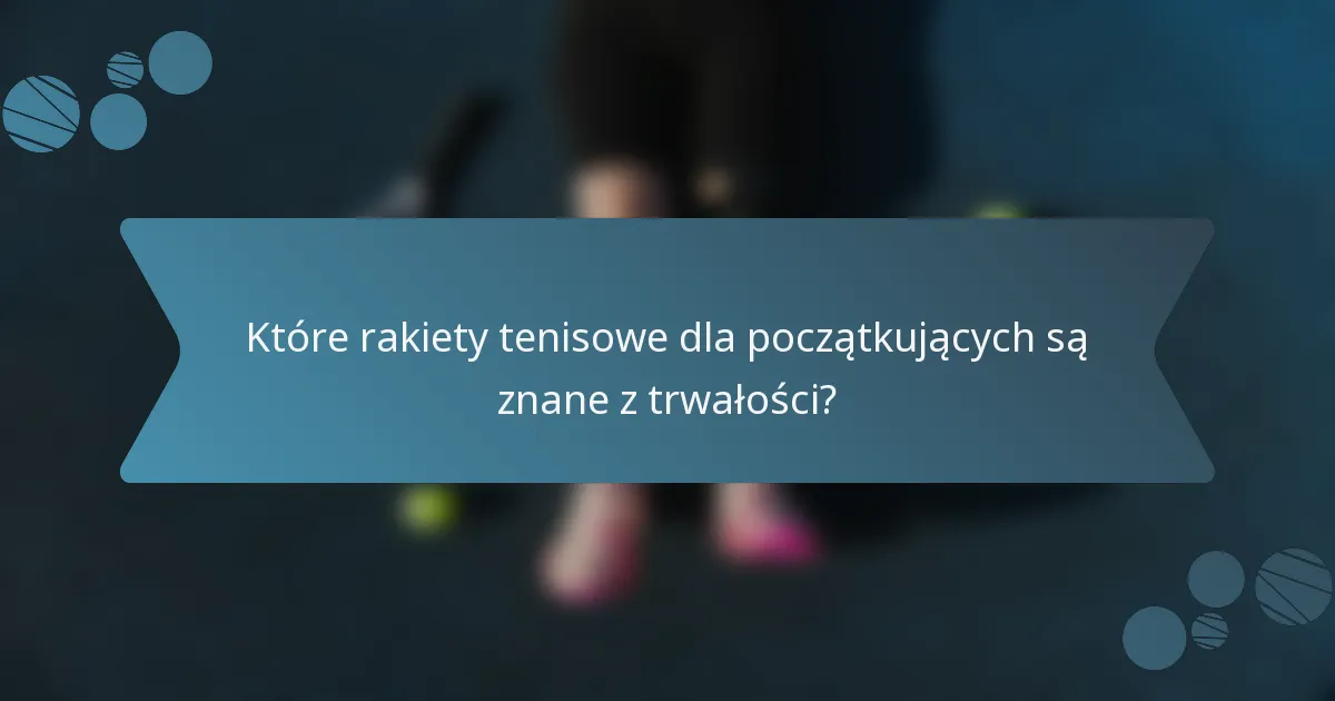 Które rakiety tenisowe dla początkujących są znane z trwałości?