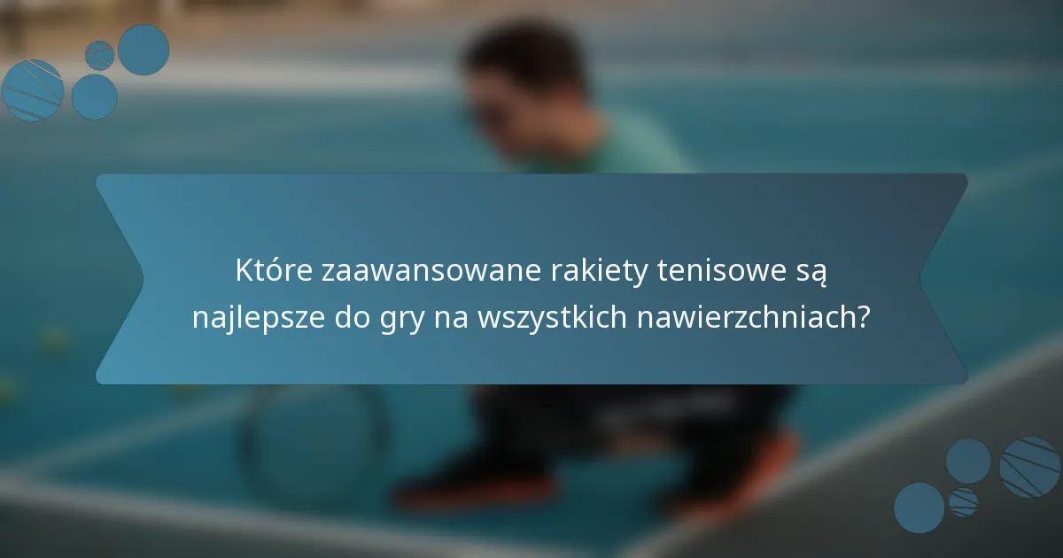 Które zaawansowane rakiety tenisowe są najlepsze do gry na wszystkich nawierzchniach?
